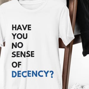 a white t - shirt that says have you no sense of degency?