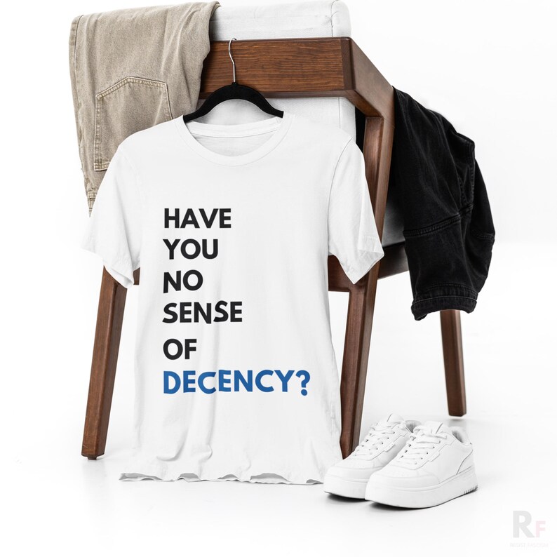 a white t - shirt that says have you no sense of degency?