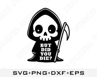 May include: Black and white illustration of a cartoon Grim Reaper holding a scythe. The Grim Reaper is wearing a hooded robe and has a skull face. The text "BUT DID YOU DIE?" is written on the robe.