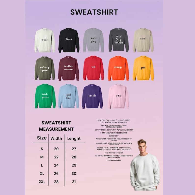 May include: A chart showing the measurements of a sweatshirt in different sizes. The chart shows the width and length of the sweatshirt in inches. The sweatshirt is available in a variety of colors, including white, black, sport gray, dark heather gray, sand, military green, heather maroon, red, orange, gold, rush green, light blue, purple, and pink.