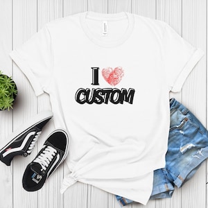 I Love Custom Shirt, Personalized I Love Shirt, I Heart Custom Shirt, Custom Valentines Day Gift, Custom I Love Shirt, I Love Shirt