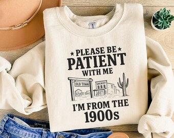 Funny Western Shirt, Please Be Patient With Me I'm From The 1900s Sweatshirt, Western Lover Shirt, Gift for Friends Gift for Dad and Mom Tee