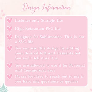 May include: Pink background with a list of design information. The text includes: "Includes only Straight file", "High Resolution PNG file", "Designed for Sublimation. This is not a SVG file", "You can use this design by adding your desired text and elements but you can't sell it as it is", "You are allowed to use it for Personal and Commercial uses", "Please feel free to reach out to me if you have any questions or queries".