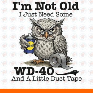 May include: A cartoon image of a grumpy owl wearing glasses, holding a WD-40 can and next to a roll of duct tape. The text reads "I'm Not Old, I Just Need Some WD-40 And A Little Duct Tape."