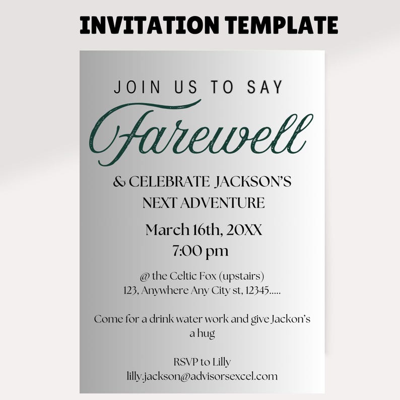 May include: A silver and white invitation template with green text that reads "Join us to say Farewell & Celebrate Jackson's Next Adventure March 16th, 20XX 7:00 pm @ the Celtic Fox (upstairs) 123, Anywhere Any City st, 12345...... Come for a drink water work and give Jackson's a hug RSVP to Lilly lilly.jackson@advisorsexcel.com"