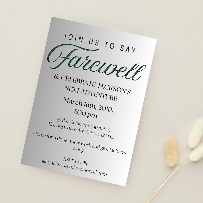 May include: A silver and white invitation card with the text "Join us to say Farewell & Celebrate Jackson's Next Adventure" in green cursive font. The invitation is for March 16th at 7:00 pm at the Celtic Fox, 123 Anywhere Any City st, 12345. The invitation also includes the text "Come for a drink, water work and give Jackson's a hug" and "RSVP to Lilly lilly.jackson@advisorsexcel.com".