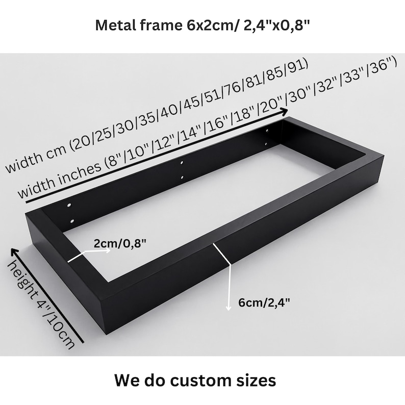 May include: A rectangular black metal frame with a 6cm by 2cm profile. The frame has a height of 4 inches and a width ranging from 8 to 36 inches. Text on the image includes Metal frame 6x2cm/ 2,4"x0,8", width cm, width inches, height 4"/10cm, and We do custom sizes.