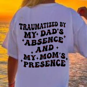 Traumatized By My Dad’s Absence And My Mom’s Presence Funny Png file, Funny Sarcastic Family Humor Graphic Tee, Funny mom and dad shirt png