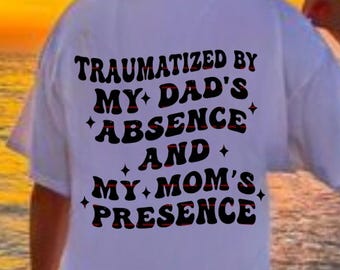 Traumatized By My Dad’s Absence And My Mom’s Presence Funny Png file, Funny Sarcastic Family Humor Graphic Tee, Funny mom and dad shirt png