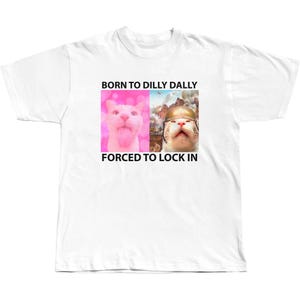 Born To Dilly Dally Forced To Lock In T-shirt Popular Meme Funny Cat Shirt Cute Graphic Tee Cotton Shortsleeve Tshirt