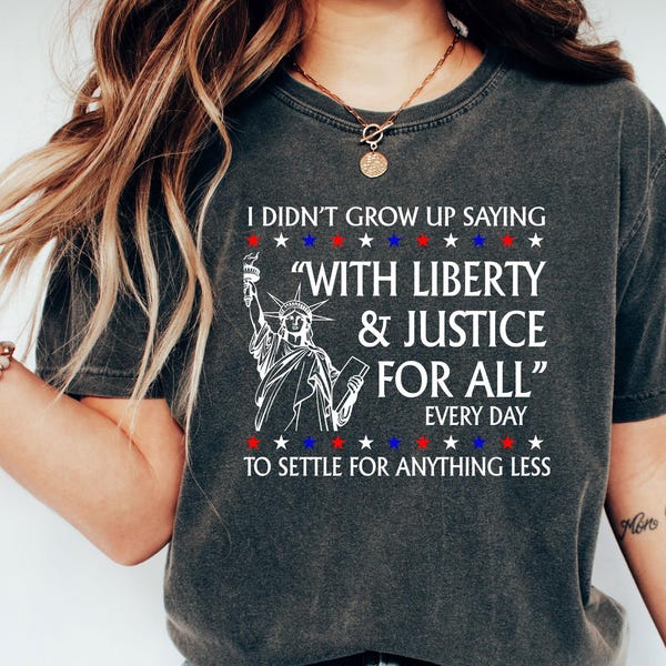 I Didnt Grow Up Saying With Liberty & Justice For All Every Day To Settle For Anything Less T Shirt,FDT Anti Trump MAGA Shirt