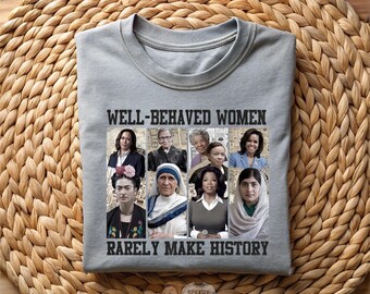 Well-Behaved Women Rarely Make History Shirt, Feminist Empowerment Tee, Strong Women Retro Bold Statement Shirt, Girl Power Tee,Iconic Women