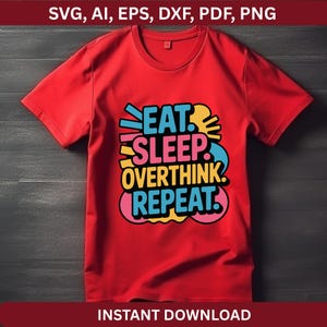 May include: A red t-shirt with the words "EAT. SLEEP. OVERTHINK. REPEAT." in a colorful, stylized font. The shirt also has the text "SVG, AI, EPS, DXF, PDF, PNG" at the top and "INSTANT DOWNLOAD" at the bottom.