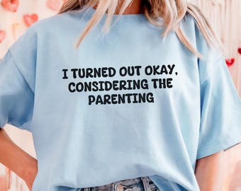 I Turned Out Okay Considering The Parenting T-Shirt, Funny Family Quote Tee, Sarcastic Humor Graphic Shirt, Novelty Gift Top Unisex