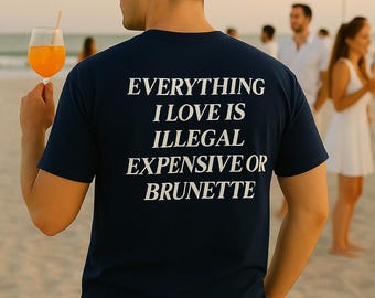 Everything I Love is Illegal Expensive or Brunette T-shirt, Funny Quote Tee, Humorous Gift for Him/Her, Brunette Lover Shirt