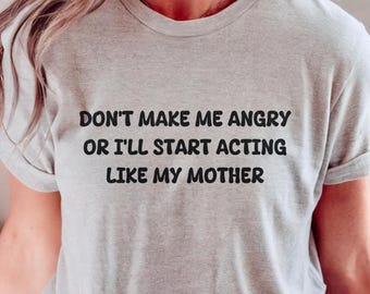 Don’t Make Me Angry I’ll Start Acting Like My Mother T-Shirt, Funny Quote Tee, Humor Sarcastic Shirt, Trendy Novelty Gift Top Unisex