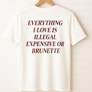 Everything I Love Is Illegal Expensive or Brunette T-Shirt, Funny Quote Graphic Tee, Unisex Cotton Top, Witty Sarcastic Shirt
