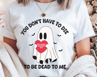 You Don’t Have to Die to Be Dead to Me T-Shirt, Funny Ghost Graphic Tee, Sarcastic Dark Humor Shirt, Spooky Halloween Unisex Top