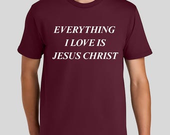Everything I Love Is Jesus Christ T-Shirt, Christian Faith Graphic Tee, Religious Bible Verse Shirt, Christian Apparel Gift for Believers