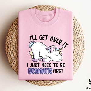 I&#39;ll Get Over It I Just Need To Be Dramatic First Sweatshirt, Funny Unicorn Hoodie, Gift for Unicorn Lovers, Funny Unicorn Tee, Gift for Her