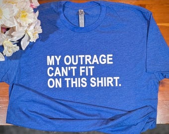My Outrage Can't Fit On This Shirt, Subtle Democrat T-shirt, Anti Trump Shirt, Democrat Apparel, Liberal Rally Protest Shirt