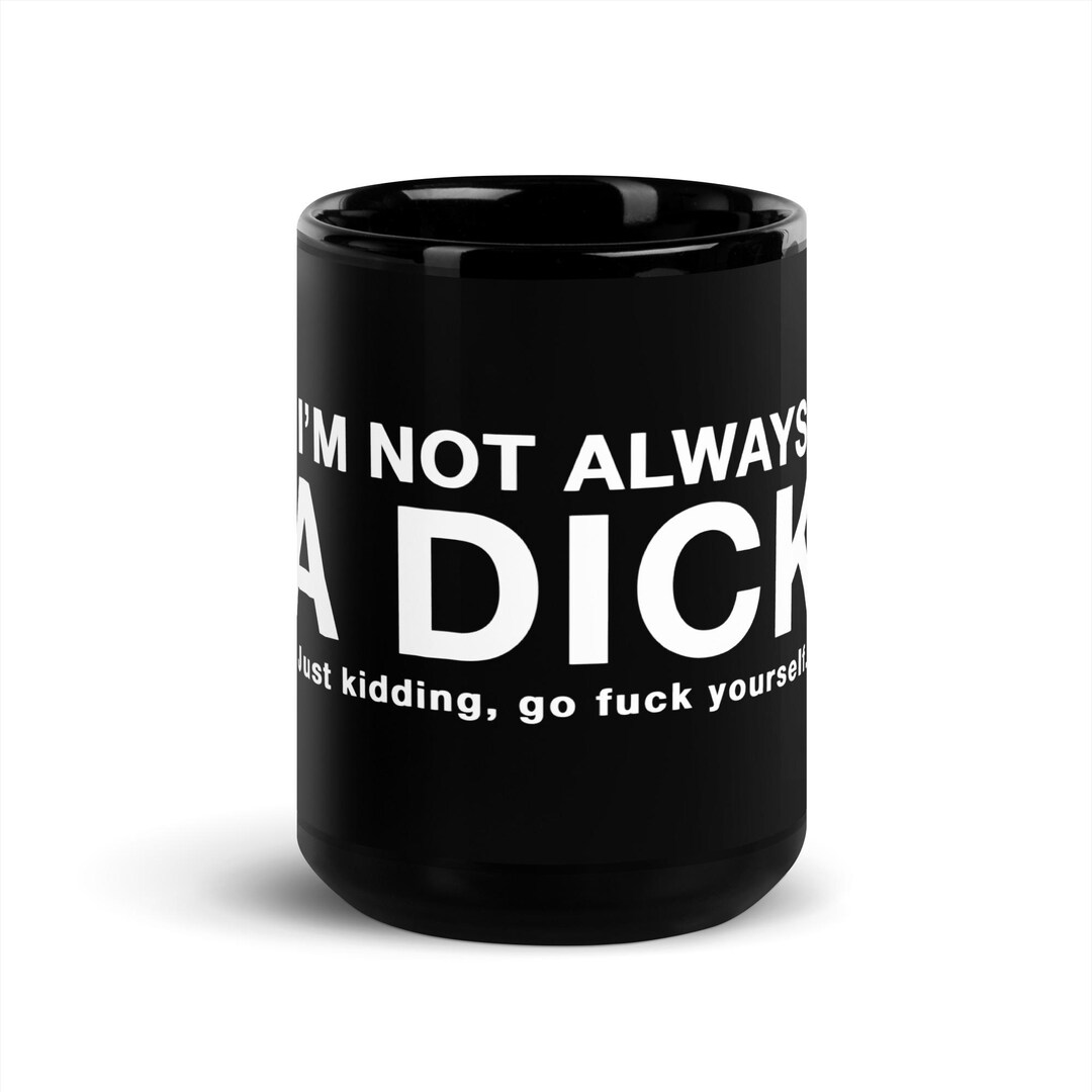 I'm Not Always A Dick - Just Kidding Go Fuck Yourself T-Shirt
