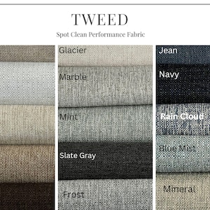 May include: TWEED Spot Clean Performance Fabric swatches in various colors, including Oats, Blanco, Straw, Flax, Brown, Glacier, Marble, Mint, Slate Gray, Frost, Jean, Navy, Rain Cloud, Blue Mist, and Mineral.