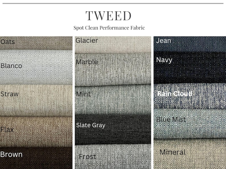 May include: TWEED Spot Clean Performance Fabric swatches in various colors, including Oats, Blanco, Straw, Flax, Brown, Glacier, Marble, Mint, Slate Gray, Frost, Jean, Navy, Rain Cloud, Blue Mist, and Mineral.