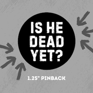 is he dead yet pinback button – 1.25” anti-trump badge – political protest pin