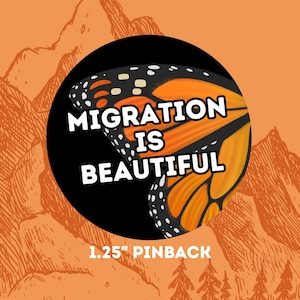 May include: A round pin badge featuring a monarch butterfly wing design. The wing is orange, black, and white, set against a black circle. The text "MIGRATION IS BEAUTIFUL" is in white. The pin badge is 3.18 cm.