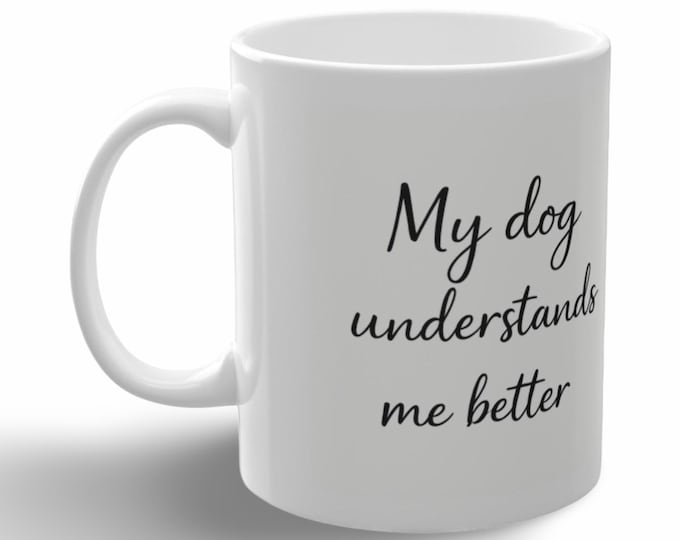My Dog Understands Me Better mug | White Ceramic Coffee Mug, Dog Lover Quote