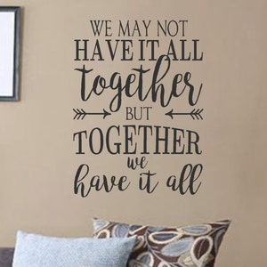We may not have it all together but together we have it all -Vinyl Wall Decal- Quotes- Decals-Words for the Wall- Home Decor- Family Quotes