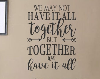 We may not have it all together but together we have it all -Vinyl Wall Decal- Quotes- Decals-Words for the Wall- Home Decor- Family Quotes