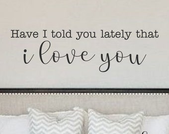 Have I Told You Lately That I Love You-Vinyl Wall Decal-Lettering- Bedroom Decor- Wall Decor-Words for your wall- Quotes- Farmhouse Decor