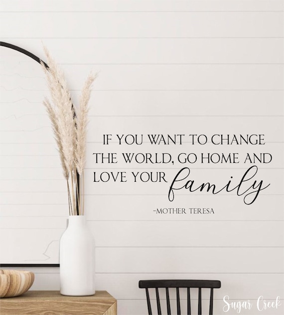 If You Want to Change the World Go Home and Love Your Family