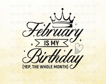 May include: Black graphic design with the text "February is my Birthday (Yep, the whole month)" with a crown and heart. The design is available in SVG, PNG, DXF & EPS formats.