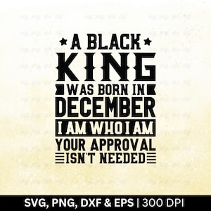 A Black KING werd geboren in december Ik ben wie ik ben Je goedkeuring is niet nodig Svg | Verjaardag maand Svg | December verjaardag Svg, gesneden png, eps dxf