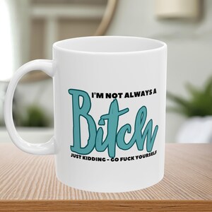 I&#39;m Not Always A Bitch, Just Kidding, Rude, Funny, Inappropriate Gift, Gag Gifts, Ceramic Mug, (11oz, 15oz)