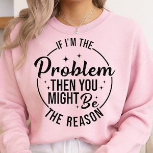 If I&#39;m The Problem Then You Might Be The Reason Svg, Funny Svg, Cricut, Sublimation, The Reason Svg, Sarcastic Svg, Funny Png, The Problem