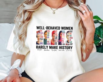 Well Behaved Women Rarely Make History, Strong Women Shirt, Female Empowerment, Women Rights, Women's Power Shirts, Feminist Shirt