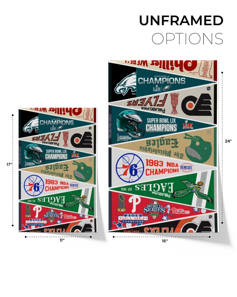 May include: Unframed wall art options featuring Philadelphia sports team pennants. The pennants include the Eagles, Flyers, Phillies, and 76ers, with championship years and logos. The larger piece is 24 inches tall and 16 inches wide.