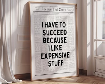 May include: A framed print resembling a newspaper front page. The headline reads "I HAVE TO SUCCEED BECAUSE I LIKE EXPENSIVE STUFF" in bold, black letters. The print is in a gold frame, leaning against a wall.