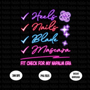May include: Black background with neon text: "Heels, Nails, Black, Mascara." Check marks precede each word. Below, "FIT CHECK FOR MY NAPALM ERA." Also, "300 DPI," "PNG FILES," and "INSTANT DOWNLOAD" are displayed.