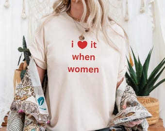 I love it when women Shirt, Lesbian Tee, Queer Spouse Gift, Pride Graphic Tee