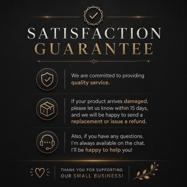 May include: A black graphic with gold text reading SATISFACTION GUARANTEE. It features three circular icons: a shield, a box, and a headset. The text outlines policies for quality service, damaged product replacements within 15 days, and chat support.