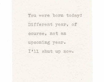 May include: A typewriter-style card with the text "You were born today! Different year, of course, not an upcoming year. I'll shut up now."