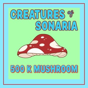 May include: A whimsical illustration featuring a red mushroom with white spots, set against a light green background. The text "CREATURES of SONARIA" and "500 K MUSHROOM" are displayed in blue. The image is framed with a blue and red border.