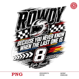 May include: A graphic design featuring the word "ROWDY" in distressed black font, a racing helmet, and the text "BECAUSE YOU NEVER KNOW WHEN THE LAST ONE IS." The number "8" and the name "Kyle Busch" are also included, with tire track and checkered flag elements.