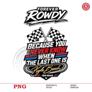 May include: A digital graphic design featuring the text "FOREVER ROWDY" above a design with checkered flags and the text "BECAUSE YOU NEVER KNOW WHEN THE LAST ONE IS Kyle Busch". The design is in black, white, red, and blue.