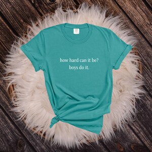 Comfort Colors® How Hard Can It Be? Boys Do It. Shirt, Funny Humor Shirt, Sarcasm Shirt, Feminism Shirt, Women Empowerment Shirt
